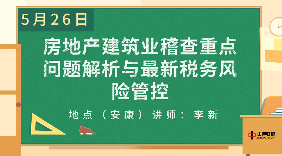 【安康线下】房地产建筑业稽查重点问题解析与最新税务风险管控